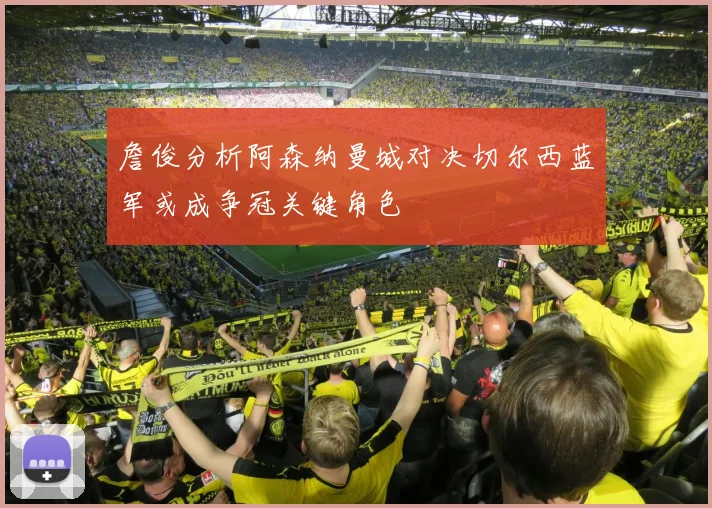 詹俊分析阿森纳曼城对决切尔西蓝军或成争冠关键角色