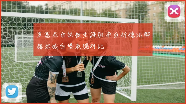 罗塞尼尔执教生涯胜率分析德比郡赫尔城白堡表现对比