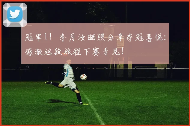 冠军1！李月汝晒照分享夺冠喜悦：感激这段旅程下赛季见！