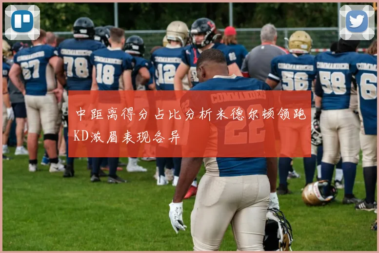 中距离得分占比分析米德尔顿领跑KD浓眉表现各异