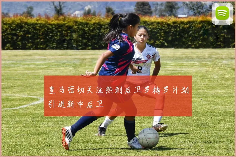 皇马密切关注热刺后卫罗梅罗计划引进新中后卫