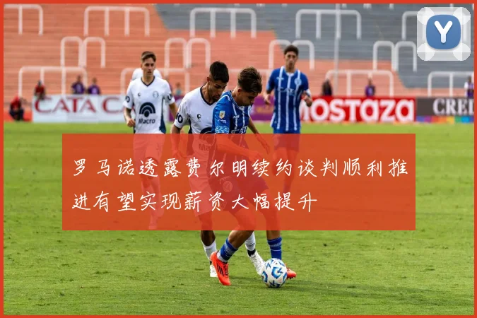 罗马诺透露费尔明续约谈判顺利推进有望实现薪资大幅提升