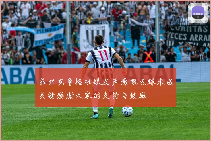 菲尔克鲁格社媒发声感慨点球未成关键感谢大家的支持与鼓励