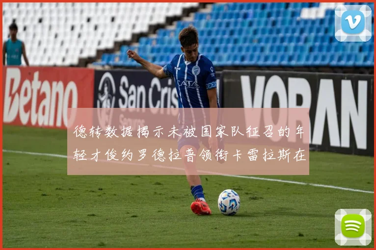 德转数据揭示未被国家队征召的年轻才俊约罗德拉普领衔卡雷拉斯在列