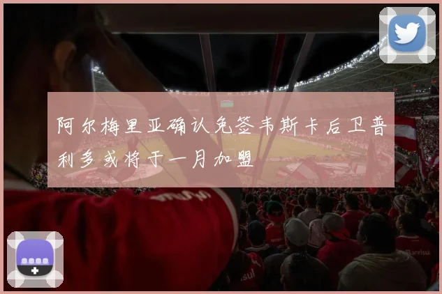 阿尔梅里亚确认免签韦斯卡后卫普利多或将于一月加盟