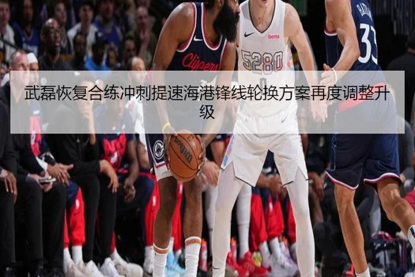 武磊恢复合练冲刺提速海港锋线轮换方案再度调整升级（leyu.com）